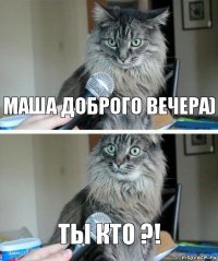 Маша доброго вечера) Ты кто ?!