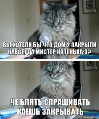 Вы хотели бы что Дом 2 закрыли навсегда Мистер Котенька:З? Че блять спрашивать каешь закрывать