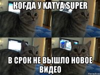 когда у katya super в срок не вышло новое видео