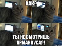 как? ты не смотришь арманиуса?!