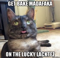 get bake madafaka on the lucky lacktez