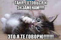 таня, готовься к экзаменам!!!! это я те говорю!!!!!!!