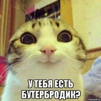  у тебя есть бутербродик?