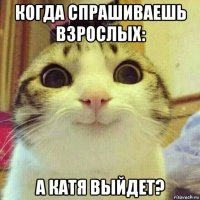 когда спрашиваешь взрослых: а катя выйдет?