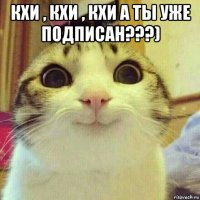 кхи , кхи , кхи а ты уже подписан???) 