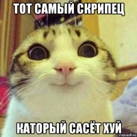 тот самый скрипец каторый сасёт хуй