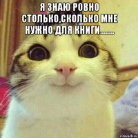 я знаю ровно столько,сколько мне нужно для книги........ 