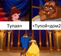 Тупая+ +Тупой=дом2