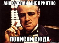 аня сделай мне приятно пописяй сюда