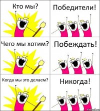 Кто мы? Победители! Чего мы хотим? Побеждать! Когда мы это делаем? Никогда!