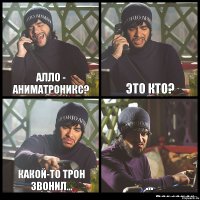 Алло - Аниматроникс? Это кто? Какой-то Трон звонил... ...