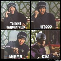 Ты мне задонатиш? ЧТО??? Емммм с*ка