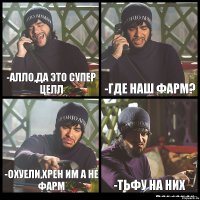 -Алло,да это супер целл -Где наш фарм? -Охуели,хрен им а не фарм -Тьфу на них