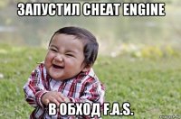 запустил cheat engine в обход f.a.s.