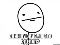  блин ну зачем я это сделал?