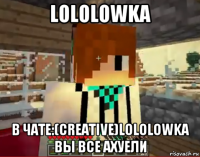 lololowka в чате:(creative)lololowka вы все ахуели