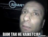  вам так не кажется?.......