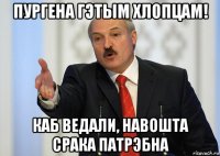 пургена гэтым хлопцам! каб ведали, навошта срака патрэбна