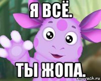 я всё. ты жопа.