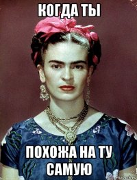 когда ты похожа на ту самую