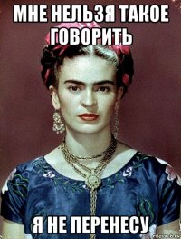 мне нельзя такое говорить я не перенесу