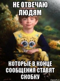 не отвечаю людям которые в конце сообщения ставят скобку