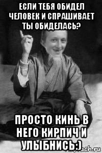 если тебя обидел человек и спрашивает ты обиделась? просто кинь в него кирпич и улыбнись:)