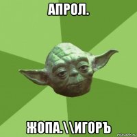 апрол. жопа.\\игоръ