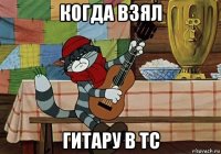 когда взял гитару в тс