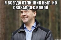 я всегда отличник был, но связался с вовой 