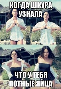 когда шкура узнала что у тебя потные яйца