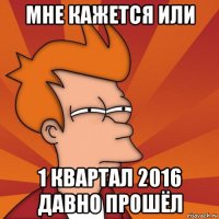 мне кажется или 1 квартал 2016 давно прошёл