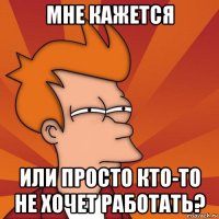 мне кажется или просто кто-то не хочет работать?