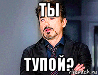 ты тупой?