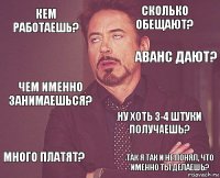 кем работаешь? сколько обещают? чем именно занимаешься? много платят? ну хоть 3-4 штуки получаешь?   так я так и не понял, что именно ты делаешь?  аванс дают?