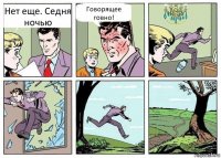 Нет еще. Седня ночью Говорящее говно!