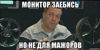 монитор заебись но не для мажоров