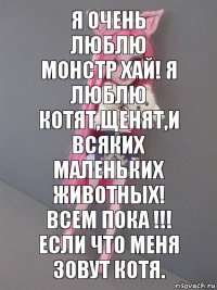 Я очень люблю монстр хай! Я люблю котят,щенят,и всяких маленьких животных! Всем пока !!! Если что меня зовут Котя.