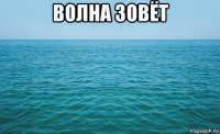 волна зовёт 