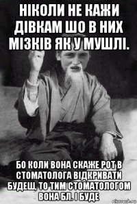 ніколи не кажи дівкам шо в них мізків як у мушлі. бо коли вона скаже рот в стоматолога відкривати будеш, то тим стоматологом вона бл. і буде