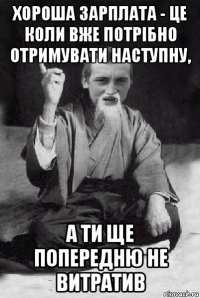 хороша зарплата - це коли вже потрібно отримувати наступну, а ти ще попередню не витратив