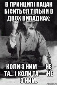 в принципі пацан біситься тільки в двох випадках: коли з ним — не та... і коли та — не з ним.