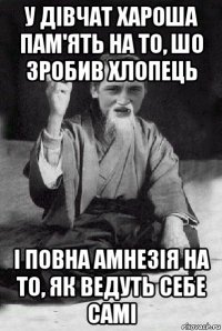 у дівчат хароша пам'ять на то, шо зробив хлопець і повна амнезія на то, як ведуть себе самі