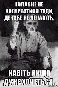 головне не повертатися туди, де тебе не чекають. навіть якщо дуже хочеться.