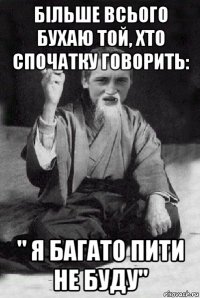 більше всього бухаю той, хто спочатку говорить: " я багато пити не буду"