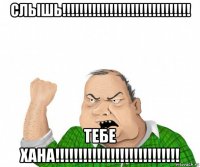 слышь!!!!!!!!!!!!!!!!!!!!!!!!!!!!!! тебе хана!!!!!!!!!!!!!!!!!!!!!!!!!!!