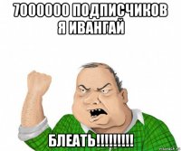 7000000 подписчиков я ивангай блеать!!!!!!!!!