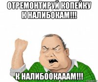 отремонтируй копейку к налибокам!!! к налибоокааам!!!