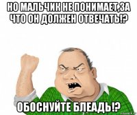 но мальчик не понимает,за что он должен отвечать!? обоснуйте блеадь!?