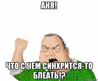 аня! что с чем синхрится-то блеать!?